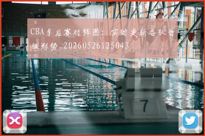 CBA季后赛对阵图:实时更新各队晋级形势_20260526125043