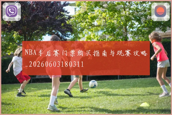 NBA季后赛门票购买指南与观赛攻略_20260603180311
