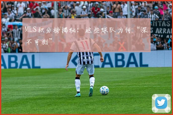 MLS积分榜揭秘：这些球队为何“深不可测”
