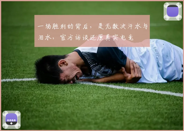 一场胜利的背后,是无数次汗水与泪水,官方访谈还原真实电竞