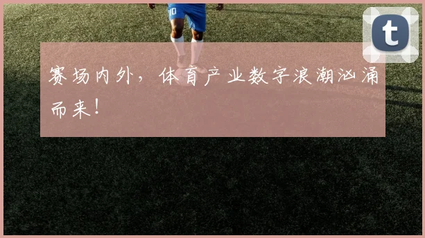 赛场内外,体育产业数字浪潮汹涌而来!