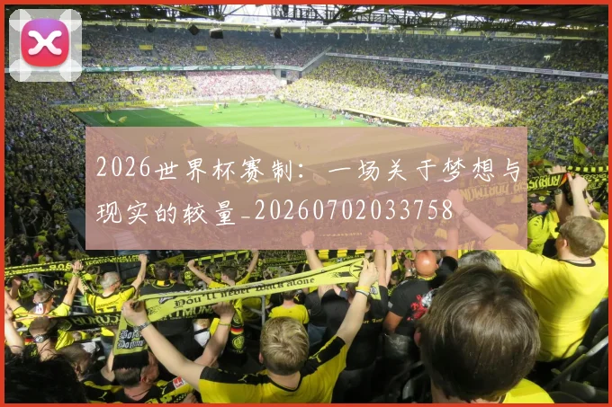 2026世界杯赛制：一场关于梦想与现实的较量_20260702033758