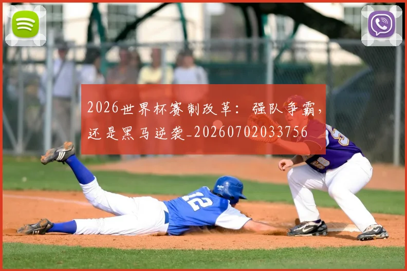 2026世界杯赛制改革:强队争霸,还是黑马逆袭_20260702033756