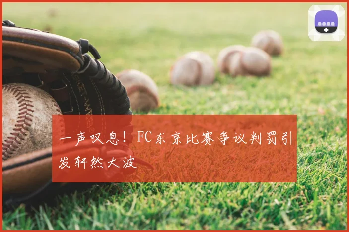 一声叹息!FC东京比赛争议判罚引发轩然大波