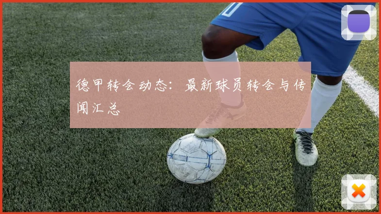 德甲转会动态：最新球员转会与传闻汇总