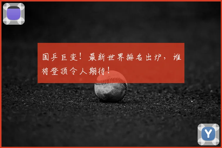 国乒巨变！最新世界排名出炉，谁将登顶令人期待！