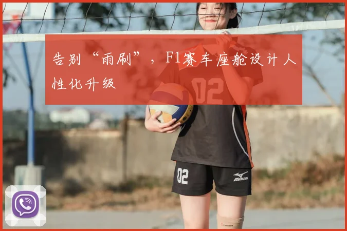 告别“雨刷”，F1赛车座舱设计人性化升级