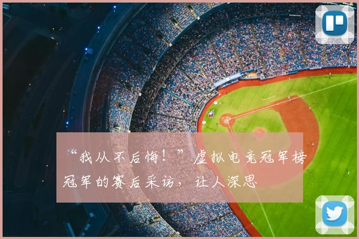 “我从不后悔!”虚拟电竞冠军榜冠军的赛后采访,让人深思