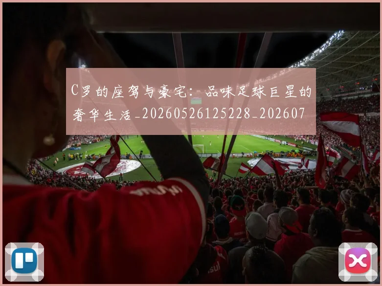 C罗的座驾与豪宅：品味足球巨星的奢华生活_20260526125228_20260702042227