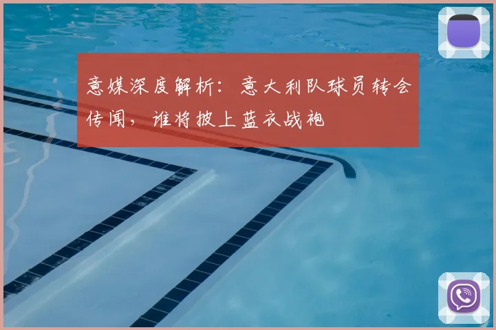 意媒深度解析:意大利队球员转会传闻,谁将披上蓝衣战袍