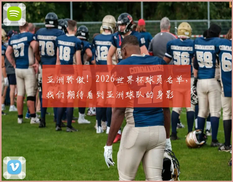 亚洲骄傲！2026世界杯球员名单，我们期待看到亚洲球队的身影