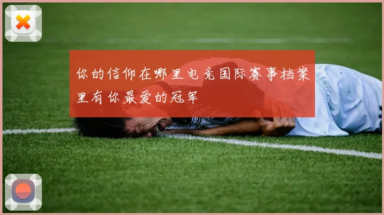 你的信仰在哪里电竞国际赛事档案里有你最爱的冠军