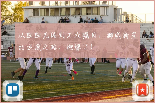 从默默无闻到万众瞩目,挪威新星的逆袭之路,燃爆了!
