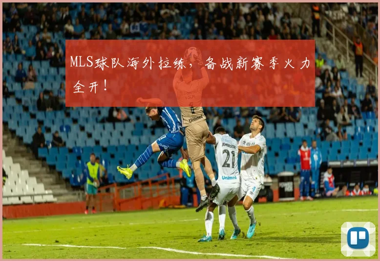 MLS球队海外拉练,备战新赛季火力全开!