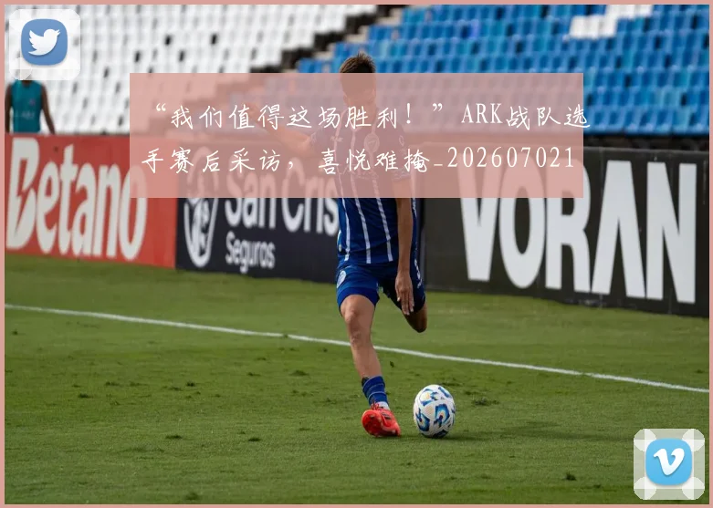 “我们值得这场胜利!”ARK战队选手赛后采访,喜悦难掩_20260702172653