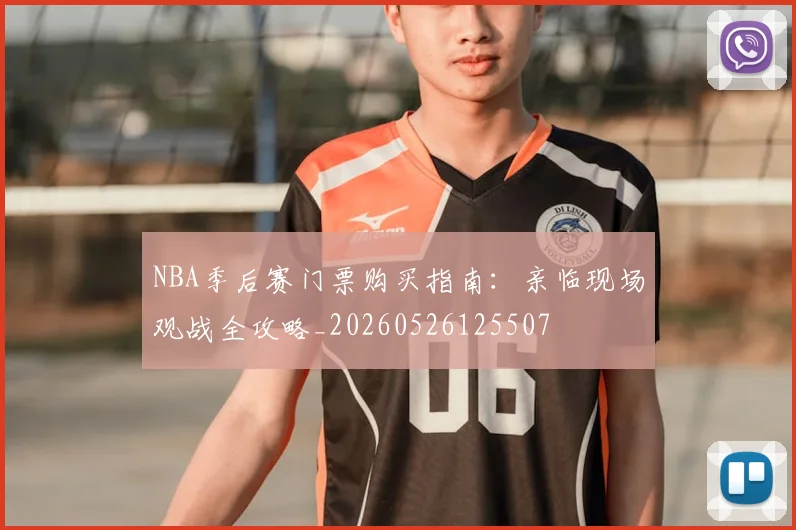 NBA季后赛门票购买指南：亲临现场观战全攻略_20260526125507