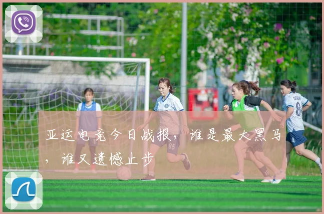 亚运电竞今日战报,谁是最大黑马,谁又遗憾止步