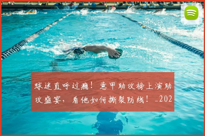 球迷直呼过瘾！意甲助攻榜上演助攻盛宴，看他如何撕裂防线！_20260606150143