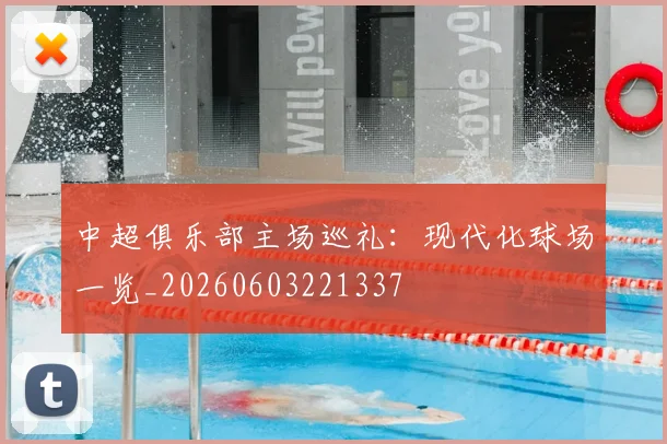 中超俱乐部主场巡礼:现代化球场一览_20260603221337