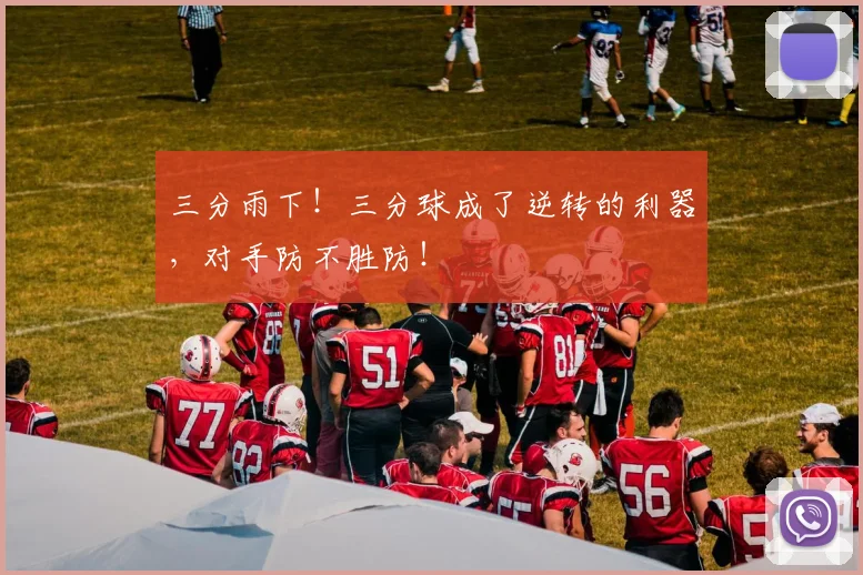 三分雨下!三分球成了逆转的利器,对手防不胜防!