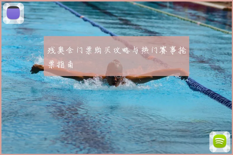 残奥会门票购买攻略与热门赛事抢票指南