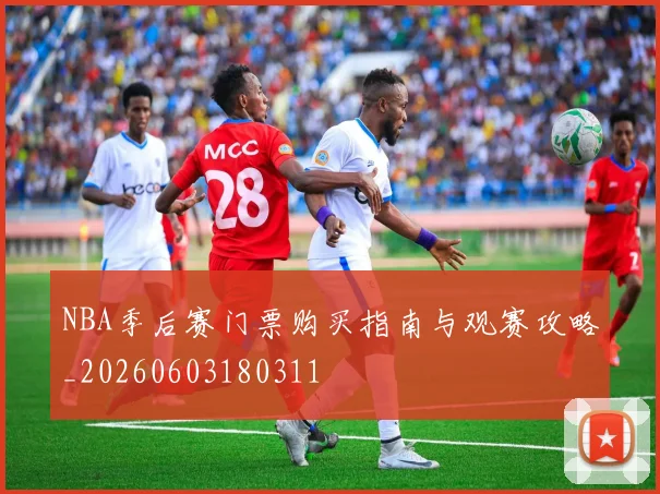 NBA季后赛门票购买指南与观赛攻略_20260603180311